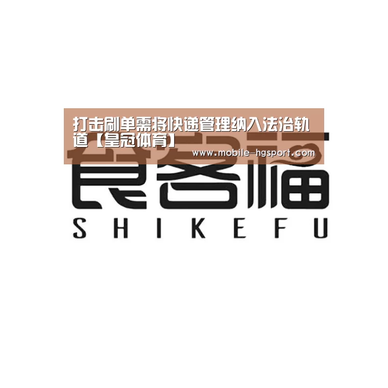 打击刷单需将快递管理纳入法治轨道【皇冠体育】(图2) 皇冠体育下载