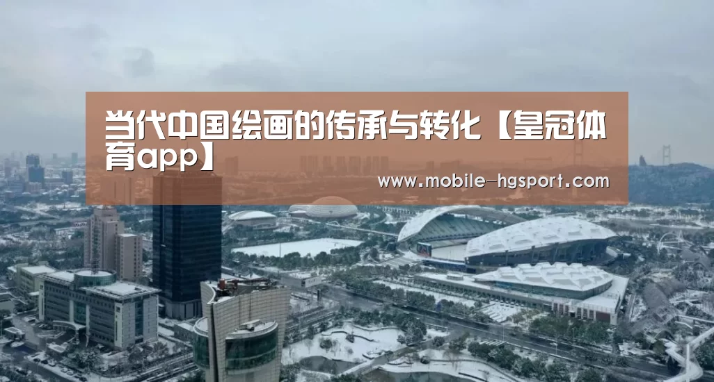 当代中国绘画的传承与转化【皇冠体育app】(图1) 皇冠体育