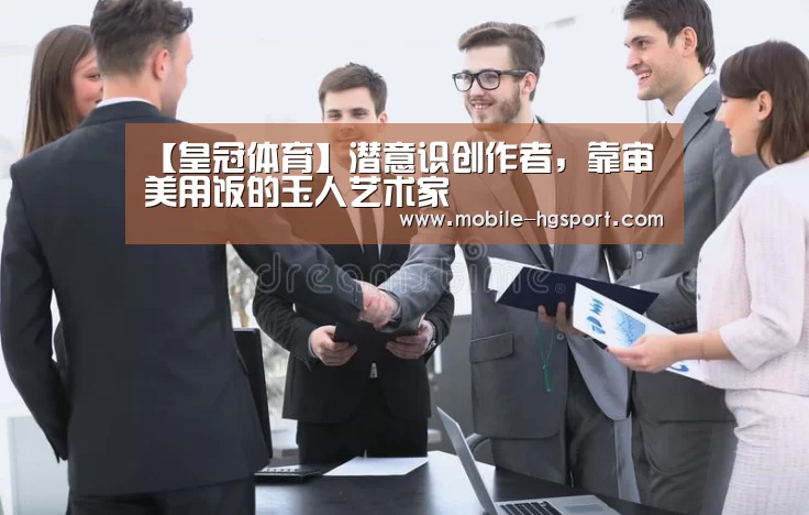 【皇冠体育】潜意识创作者,靠审美用饭的玉人艺术家(图2) 皇冠体育下载