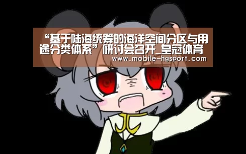 “基于陆海统筹的海洋空间分区与用途分类体系”研讨会召开_皇冠体育(图1) 皇冠体育下载